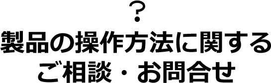 製品の操作方法に関するご相談・お問合せ